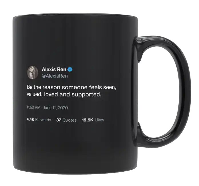 Alexis Ren - Be the Reason Someone Feels Seen, Valued, Loved and Supported- mug