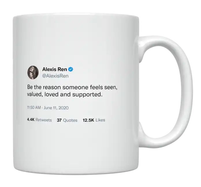 Alexis Ren - Be the Reason Someone Feels Seen, Valued, Loved and Supported- mug