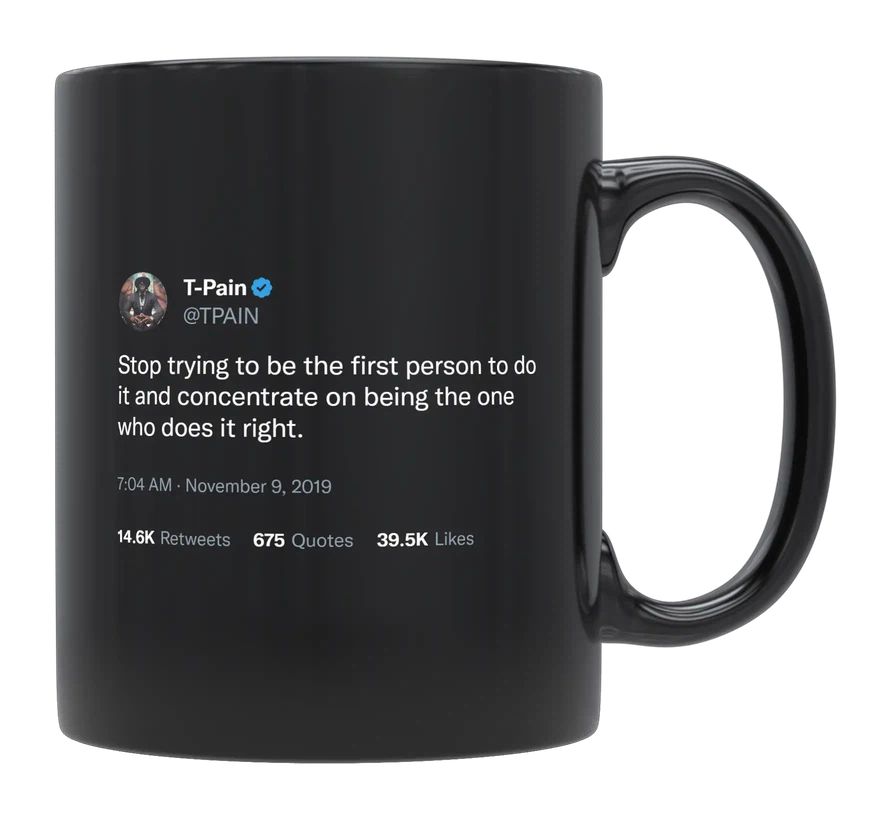 T-Pain - Stop Trying to Be First, Do It Right- mug